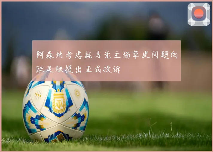 阿森纳考虑就马竞主场草皮问题向欧足联提出正式投诉
