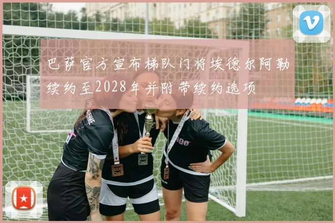 巴萨官方宣布梯队门将埃德尔阿勒续约至2028年并附带续约选项