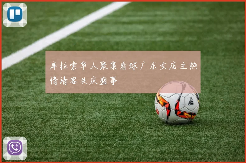 库拉索华人聚集看球广东女店主热情请客共庆盛事