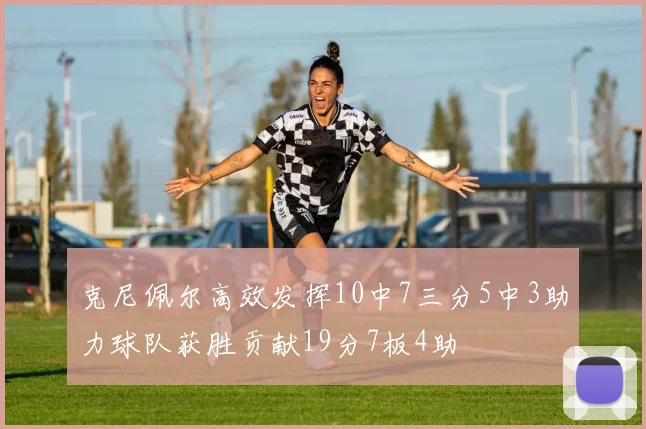 克尼佩尔高效发挥10中7三分5中3助力球队获胜贡献19分7板4助
