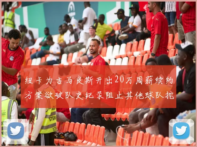 纽卡为吉马良斯开出20万周薪续约方案欲破队史纪录阻止其他球队挖角