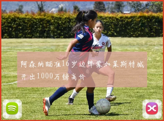 阿森纳瞄准16岁边锋蒙加莱斯特城开出1000万镑高价