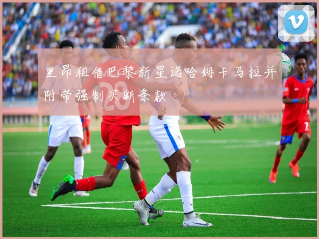 里昂租借巴黎新星诺哈姆卡马拉并附带强制买断条款