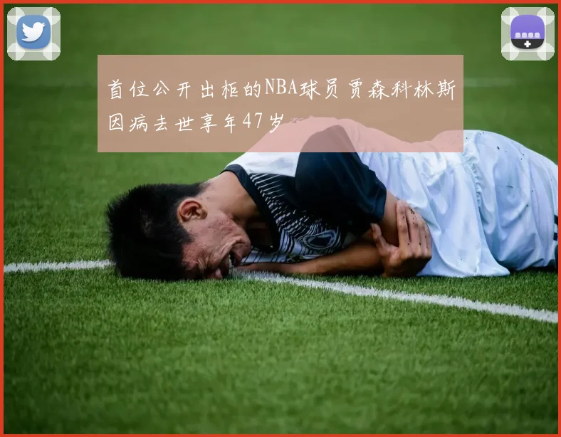 首位公开出柜的NBA球员贾森科林斯因病去世享年47岁