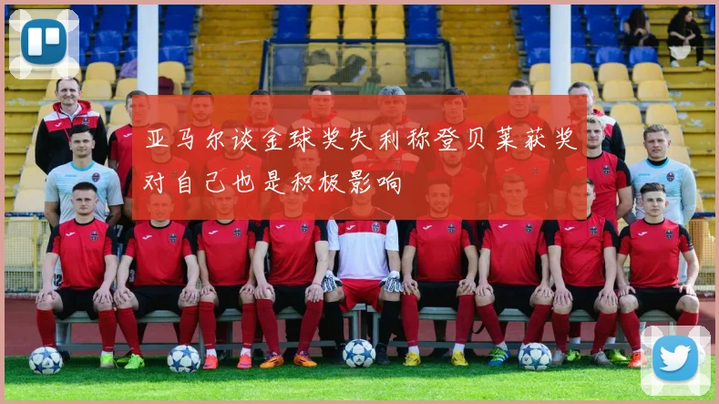 亚马尔谈金球奖失利称登贝莱获奖对自己也是积极影响