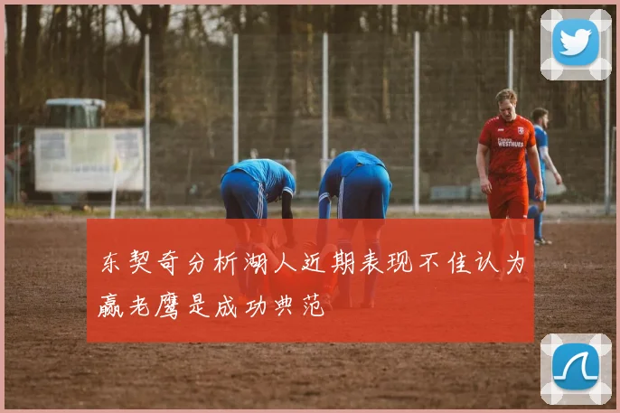 东契奇分析湖人近期表现不佳认为赢老鹰是成功典范