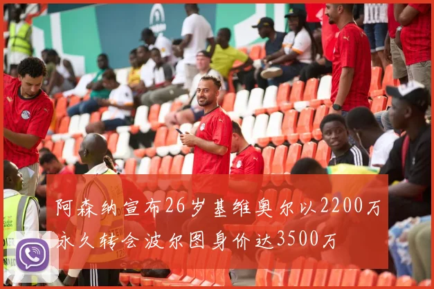 阿森纳宣布26岁基维奥尔以2200万永久转会波尔图身价达3500万