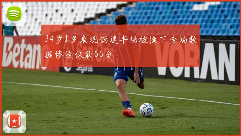 34岁J罗表现低迷半场被换下全场数据惨淡仅获66分