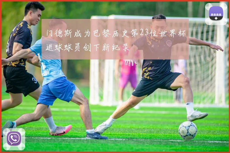 门德斯成为巴黎历史第23位世界杯进球球员创下新纪录