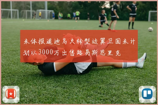 米体报道迪乌夫转型边翼卫国米计划以3000万出售路易斯恩里克