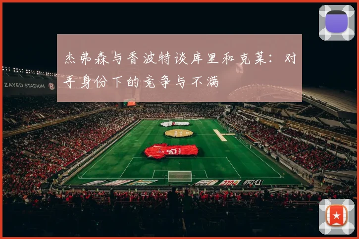 杰弗森与香波特谈库里和克莱：对手身份下的竞争与不满