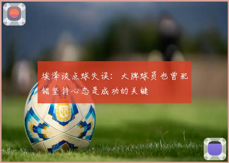 埃泽谈点球失误：大牌球员也曾犯错坚持心态是成功的关键