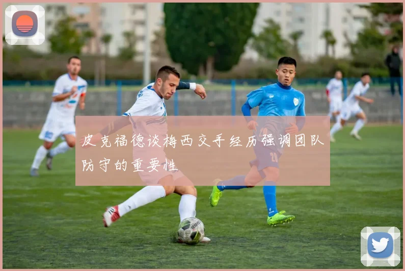 皮克福德谈梅西交手经历强调团队防守的重要性